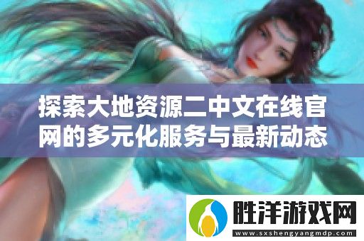 探索大地資源二中文在線官網的多元化服務與最新動態