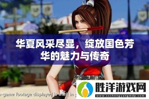 華夏風(fēng)采盡顯-綻放國(guó)色芳華的魅力與傳奇