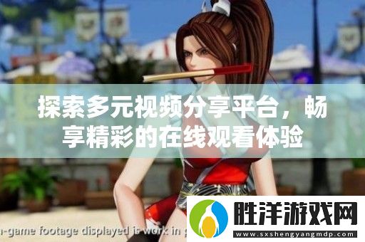 探索多元視頻分享平臺-暢享精彩的在線觀看體驗