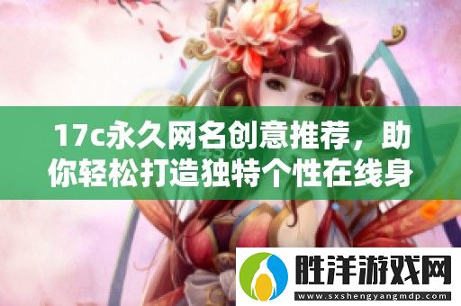 17c永久網名創意推薦-助你輕松打造獨特個性在線身份