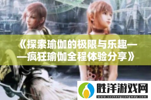 探索瑜伽的極限與樂趣——瘋狂瑜伽全程體驗分享