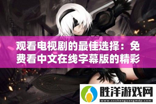 觀看電視劇的最佳選擇：免費看中文在線字幕版的精彩劇集