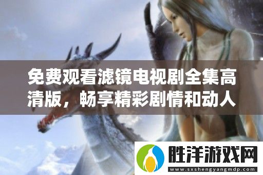 免費(fèi)觀看濾鏡電視劇全集高清版