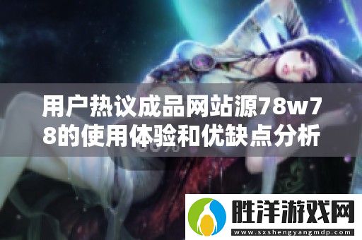 用戶熱議成品網站源78w78的使用體驗和優缺點分析