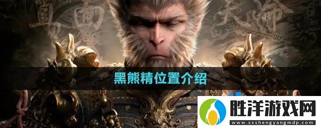 黑神話悟空黑熊精在哪-黑熊精位置介紹