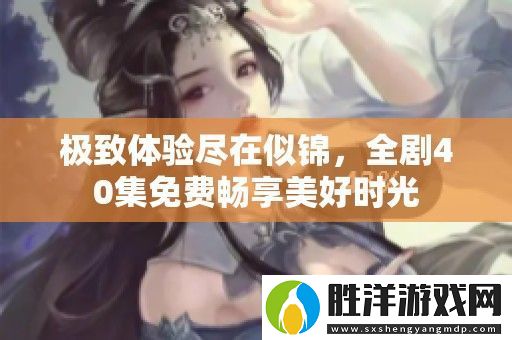 極致體驗盡在似錦-全劇40集免費暢享美好時光