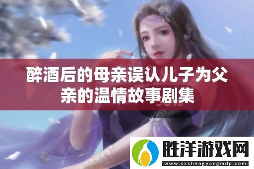 醉酒后的母親誤認兒子為父親的溫情故事劇集