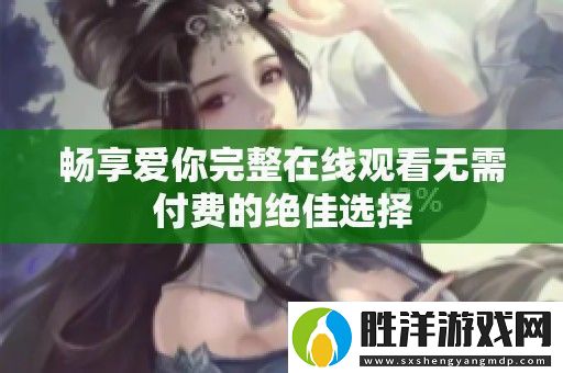 暢享愛你完整在線觀看無需付費的絕佳選擇