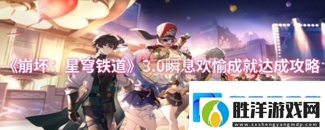 崩壞星穹鐵道3.0瞬息歡愉成就怎么達(dá)成-3.0瞬息歡愉成就達(dá)成攻略