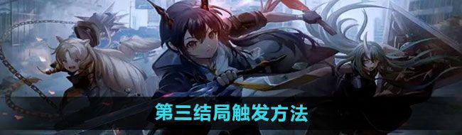 明日方舟第三個結(jié)局怎么觸發(fā)