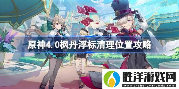 原神4.0楓丹浮標(biāo)在哪里-原神4.0楓丹浮標(biāo)清理位置攻略