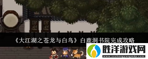 大江湖之蒼龍與白鳥白鹿洞書院怎么完成-白鹿洞書院完成攻略