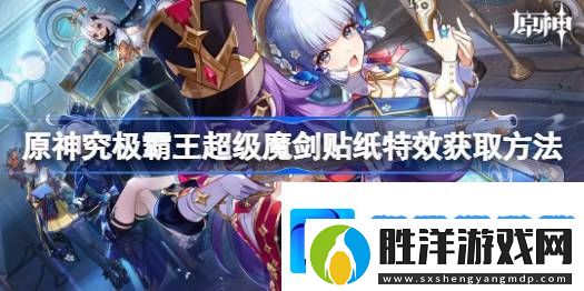 原神究極霸王超級魔劍貼紙特效怎么獲得-原神貼紙特效獲取方法