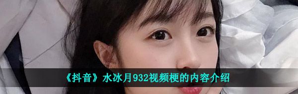 抖音水冰月932是什么意思-水冰月932視頻梗的內容介紹