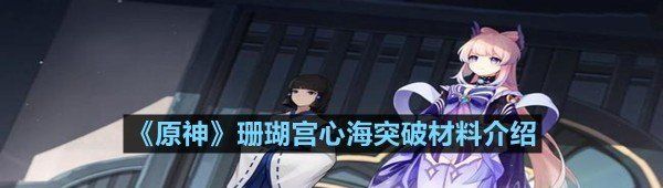 原神珊瑚宮心海突破材料需要什么-原神珊瑚宮心海突破材料介紹一覽