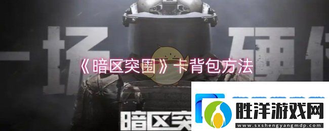 暗區突圍怎么卡背包-卡背包方法