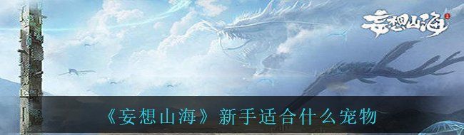 妄想山海新手寵物選擇-新手適合什么寵物