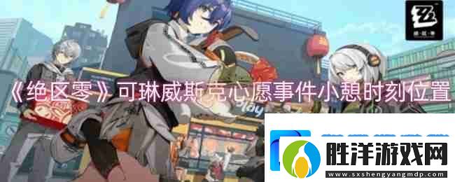 絕區零可琳威斯克心愿事件小憩時刻位置