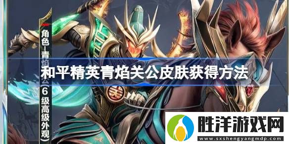 和平精英青焰關公皮膚獲得方法-和平精英青焰關公皮膚怎么獲得