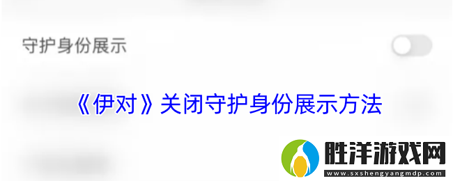 伊對怎么關閉守護展示-伊對app關閉守護身份展示方法