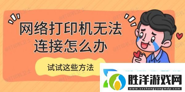網絡打印機無法連接怎么辦-試試這些方法 