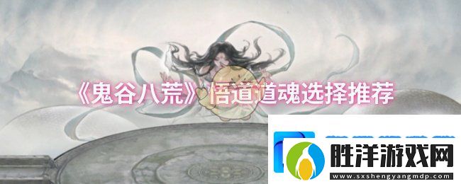 鬼谷八荒悟道道魂怎么選擇-悟道道魂選擇推薦