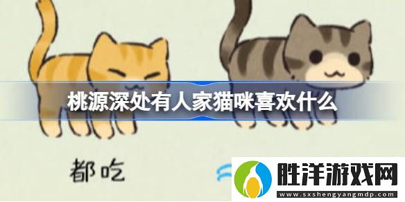 桃源深處有人家貓咪喜歡什么-桃源深處有人家貓咪圖鑒介紹