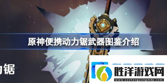 原神便攜動力鋸怎么樣-原神便攜動力鋸武器圖鑒介紹