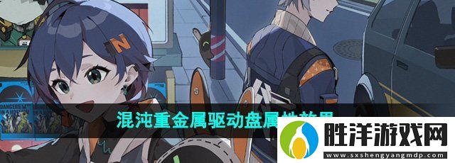 絕區零混沌重金屬驅動盤屬性是什么-混沌重金屬驅動盤屬性效果