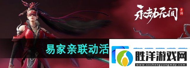 永劫無間手游易家親聯動怎么樣-易家親聯動活動內容介紹