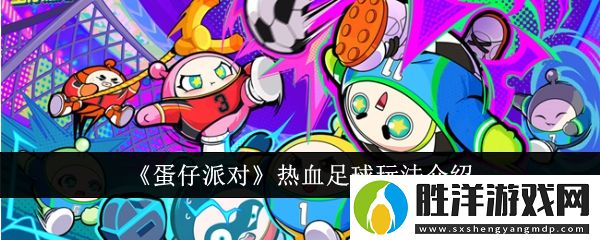 蛋仔派對(duì)熱血足球怎么玩-蛋仔派對(duì)熱血足球的玩法介紹