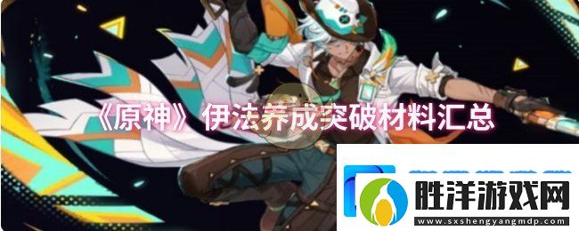原神伊法養成突破材料有哪些-伊法養成突破材料匯總