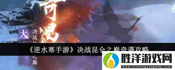 逆水寒手游決戰昆侖之巔奇遇怎么玩-逆水寒手游決戰昆侖之巔奇遇攻略玩法分享