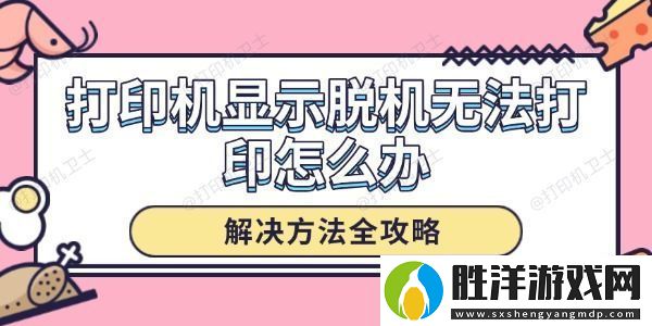 打印機顯示脫機無法打印怎么辦-解決方法全攻略