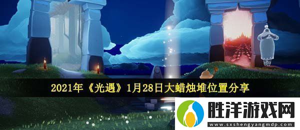 光遇1月28日大蠟燭在哪2021年1月28日大蠟燭堆位置分享