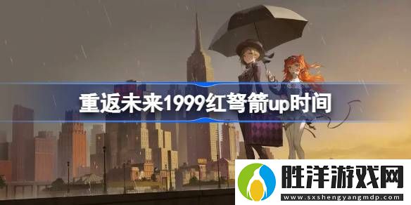 重返未來1999紅弩箭什么時候up-重返未來1999紅弩箭up時間