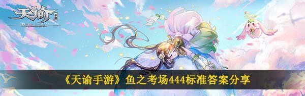 天諭手游魚之考場444答案是什么-魚之考場444標準答案分享