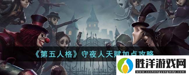 第五人格守夜人天賦加點攻略 