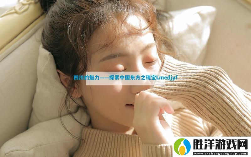 探索“四川XXXXXLmedjyf中國東方”的無限可能