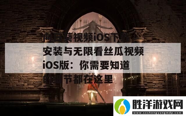 向日葵視頻iOS下載安裝與無限看絲瓜視頻iOS版：你需要知道的細(xì)節(jié)都在這里 