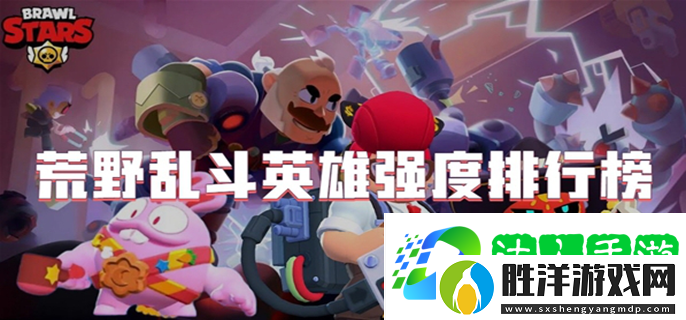 荒野亂斗英雄強度排行榜-英雄強度排行一覽