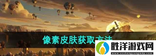 部落沖突像素皮膚怎么獲得-像素皮膚獲取方法