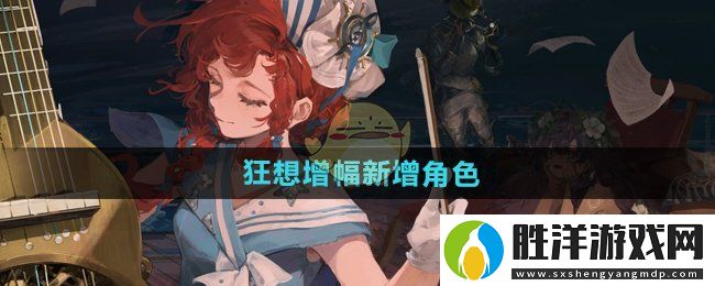 重返未來1999狂想增幅新增角色有哪些-狂想增幅新增角色