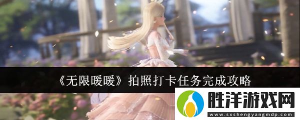 無限暖暖拍照打卡任務怎么完成-拍照打卡任務攻略