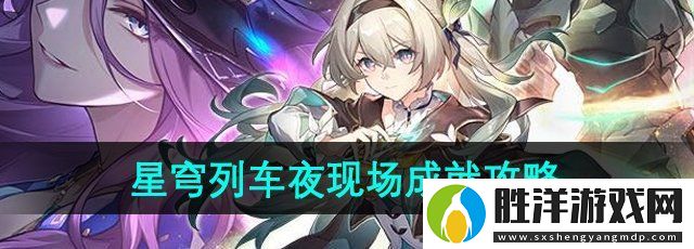 崩壞星穹鐵道星穹列車夜現場成就怎么獲得-2.3版本星穹列車夜現場成就攻略