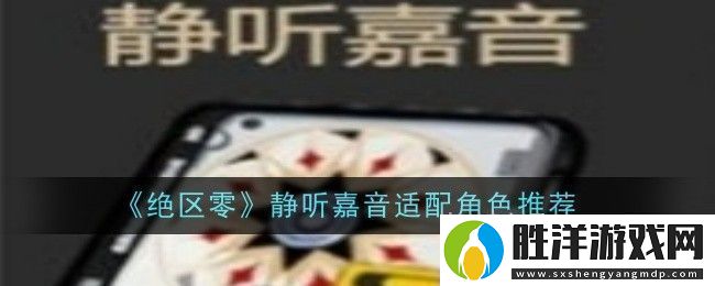 絕區零靜聽嘉音適合誰靜聽嘉音適配角色
