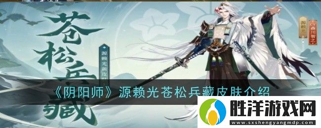 陰陽師源賴光蒼松兵藏皮膚是什么-皮膚介紹
