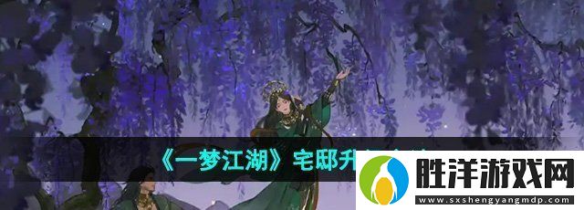一夢江湖宅邸怎么升級-宅邸升級方法