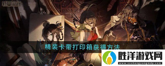 新月同行精裝卡帶打印箱怎么獲得-精裝卡帶打印箱獲得方法