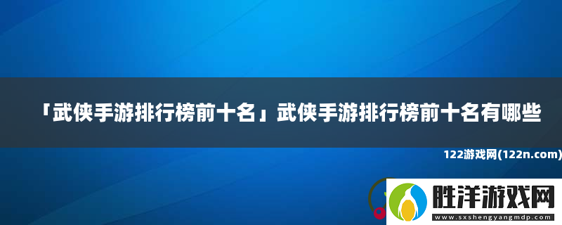 武俠手游排行榜前十名武俠手游排行榜前十名有哪些